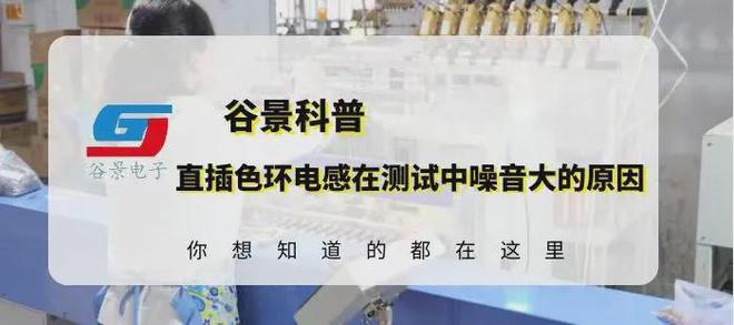 谷景科普直插色环电感在测试中噪音大的原因分析亿博电竞 亿博官