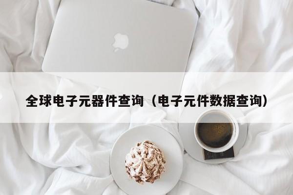全球电子元器件查询（电子元件数据查亿博电竞 亿博官网询）