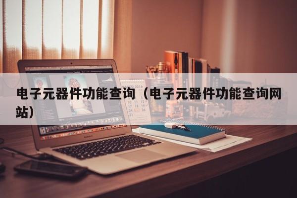 电子元器件功能查询（电子元器件功能查询网站亿博电竞 亿博官网