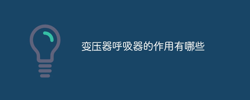 亿博电竞 亿博官网变压器呼吸器的作用有哪些