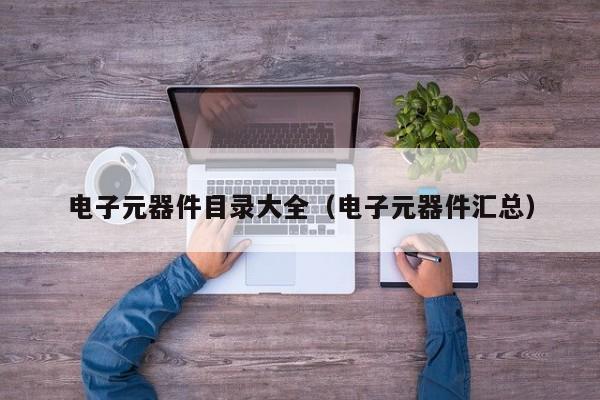 亿博电竞 亿博官网电子元器件目录大全（电子元器件汇总）