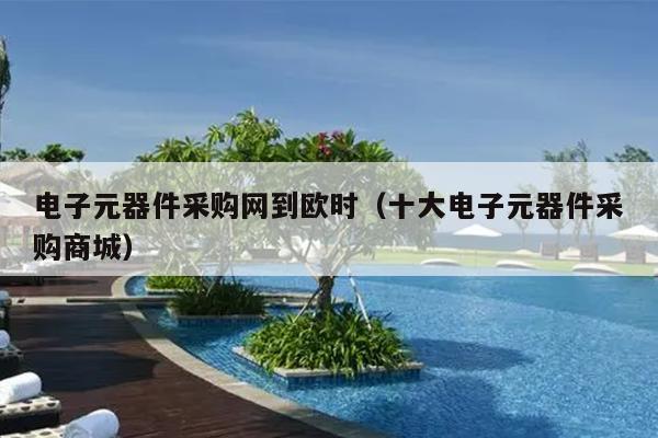 亿博电竞 亿博官网电子元器件采购网到欧时（十大电子元器件采购