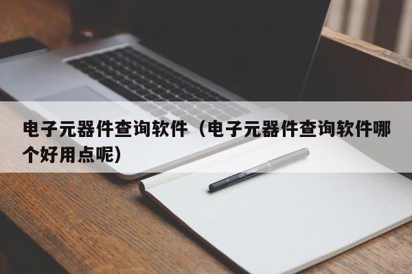 亿博电竞 亿博官网电子元器件查询软件（电子元器件查询软件哪个好用点呢）(图1)